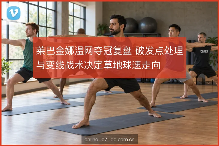 莱巴金娜温网夺冠复盘 破发点处理与变线战术决定草地球速走向