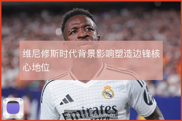 维尼修斯时代背景影响塑造边锋核心地位